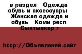  в раздел : Одежда, обувь и аксессуары » Женская одежда и обувь . Коми респ.,Сыктывкар г.